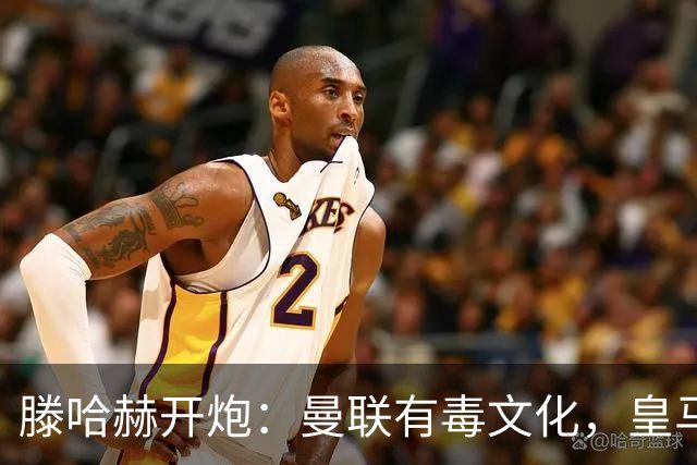 滕哈赫开炮：曼联有毒文化，皇马三将开了坏头